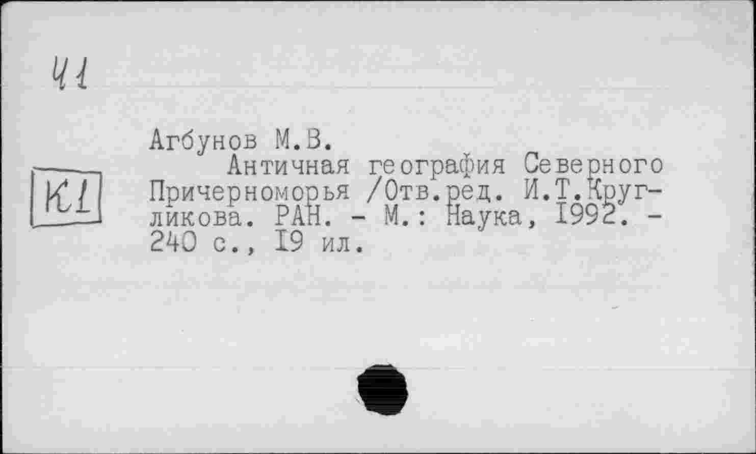 ﻿
к/ ___
Агбунов M.Ö.
Античная география Северного Причерноморья /Отв.ред. И.Т.Кругликова. РАН. - М.: Наука, 1992. -240 с., 19 ил.